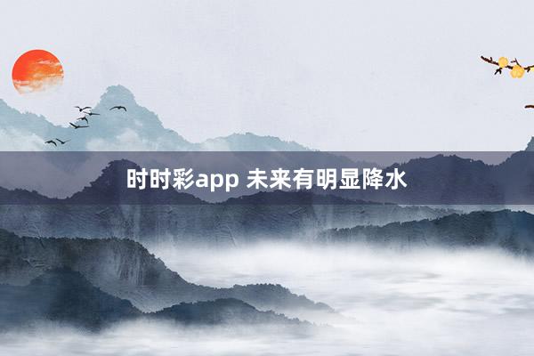 时时彩app 未来有明显降水