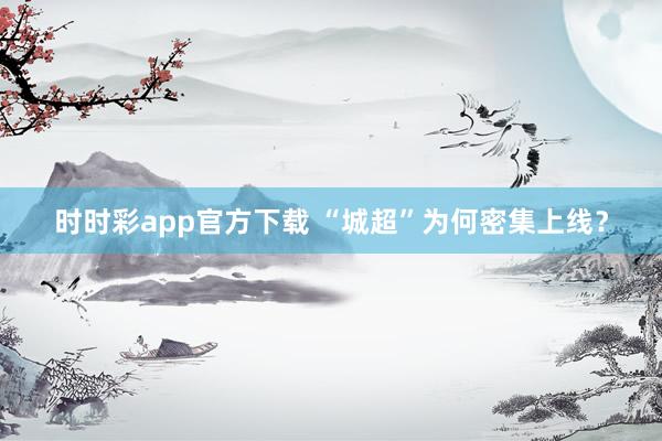时时彩app官方下载 “城超”为何密集上线？