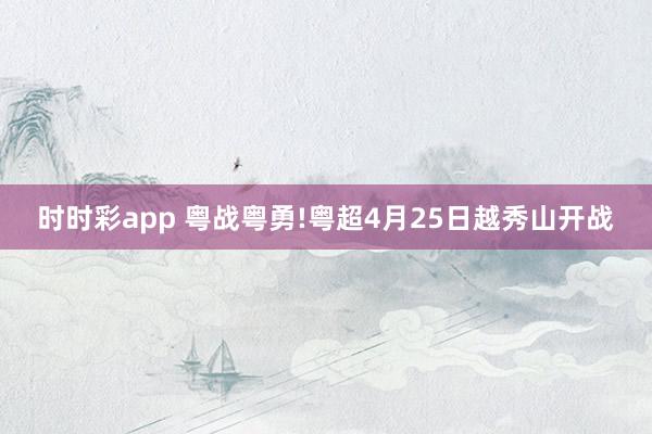 时时彩app 粤战粤勇!粤超4月25日越秀山开战
