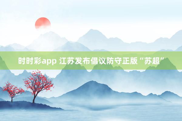 时时彩app 江苏发布倡议防守正版“苏超”