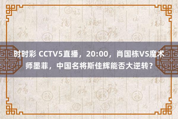 时时彩 CCTV5直播，20:00，肖国栋VS魔术师墨菲，中国名将斯佳辉能否大逆转？