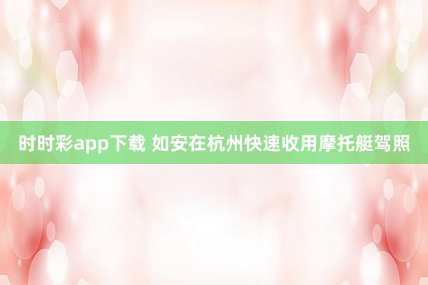 时时彩app下载 如安在杭州快速收用摩托艇驾照
