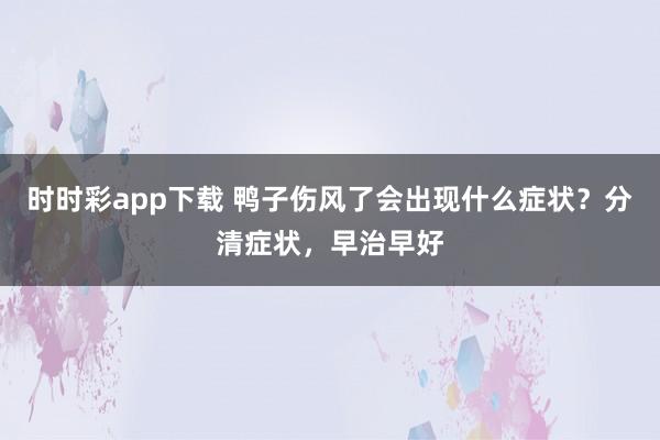 时时彩app下载 鸭子伤风了会出现什么症状？分清症状，早治早好