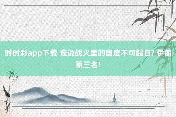 时时彩app下载 谁说战火里的国度不可醒目? 伊朗第三名!