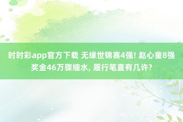 时时彩app官方下载 无缘世锦赛4强! 赵心童8强奖金46万骤缩水， 履行笔直有几许?