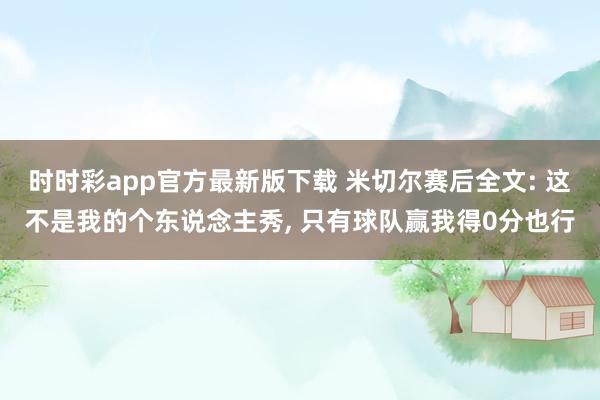 时时彩app官方最新版下载 米切尔赛后全文: 这不是我的个东说念主秀， 只有球队赢我得0分也行