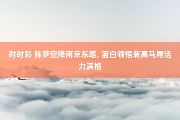 时时彩 陈梦空降南京东路，<a href=