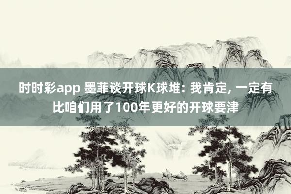 时时彩app 墨菲谈开球K球堆: 我肯定， 一定有比咱们用了100年更好的开球要津