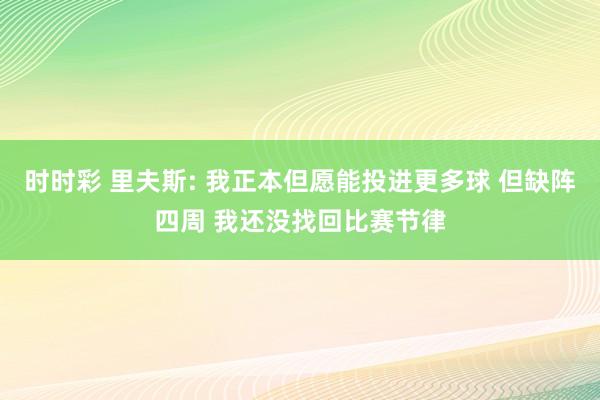 时时彩 里夫斯: 我正本但愿能投进更多球 但缺阵四周 我还没找回比赛节律