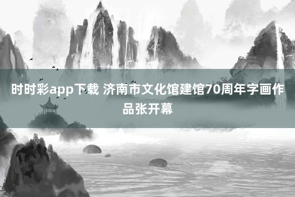 时时彩app下载 济南市文化馆建馆70周年字画作品张开幕