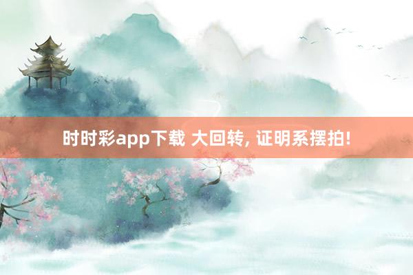 时时彩app下载 大回转， 证明系摆拍!