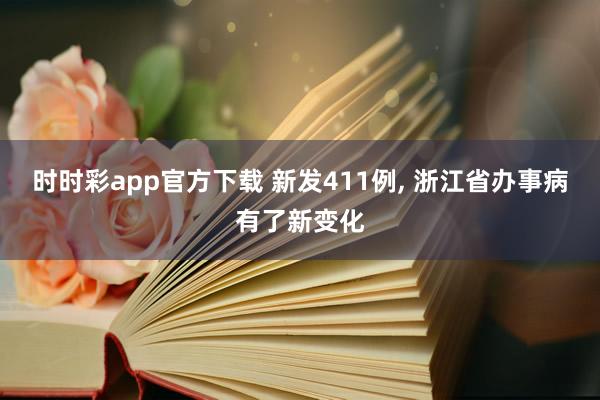 时时彩app官方下载 新发411例， 浙江省办事病有了新变化