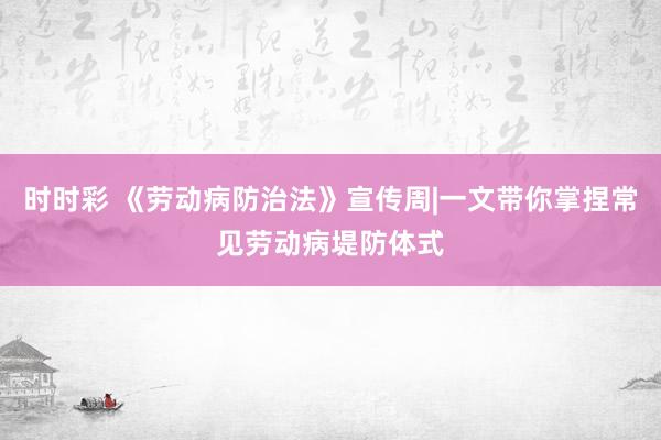 时时彩 《劳动病防治法》宣传周|一文带你掌捏常见劳动病堤防体式