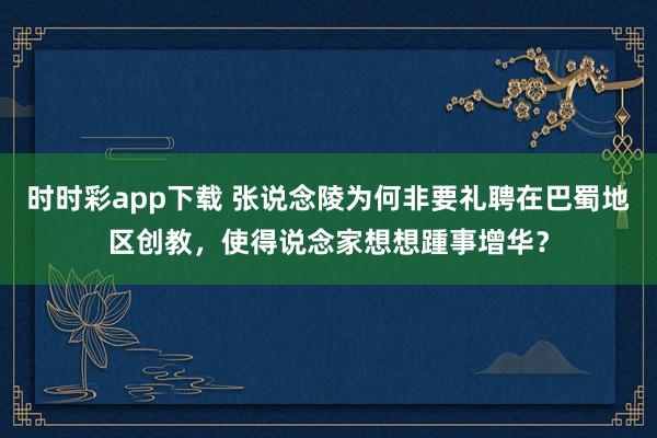 时时彩app下载 张说念陵为何非要礼聘在巴蜀地区创教，使得说念家想想踵事增华？