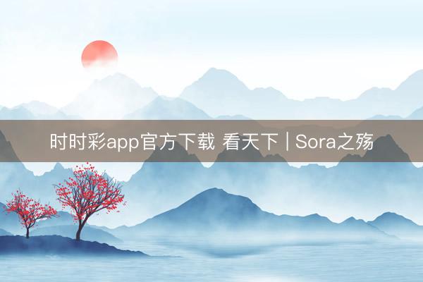 时时彩app官方下载 看天下 | Sora之殇