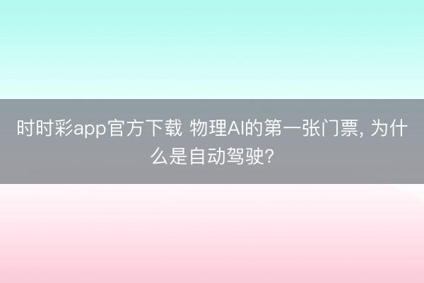 时时彩app官方下载 物理AI的第一张门票， 为什么是自动驾驶?