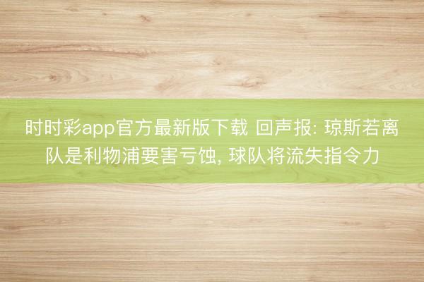 时时彩app官方最新版下载 回声报: 琼斯若离队是利物浦要害亏蚀， 球队将流失指令力