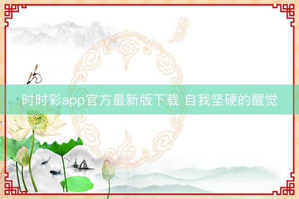 时时彩app官方最新版下载 自我坚硬的醒觉