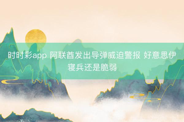 时时彩app 阿联酋发出导弹威迫警报 好意思伊寝兵还是脆弱
