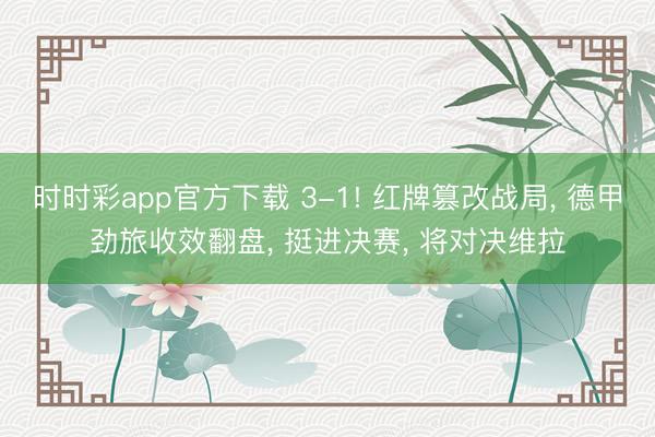 时时彩app官方下载 3-1! 红牌篡改战局， 德甲劲旅收效翻盘， 挺进决赛， 将对决维拉
