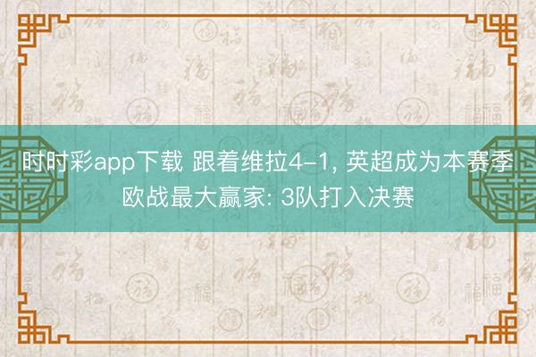 时时彩app下载 跟着维拉4-1, 英超成为本赛季欧战最大赢家: 3队打入决赛