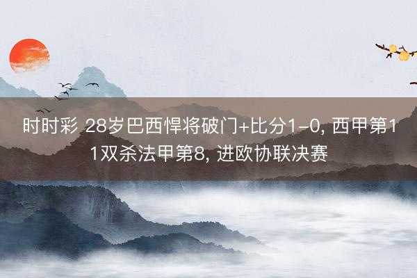 时时彩 28岁巴西悍将破门+比分1-0, 西甲第11双杀法甲第8, 进欧协联决赛
