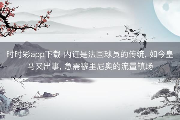 时时彩app下载 内讧是法国球员的传统， 如今皇马又出事， 急需穆里尼奥的流量镇场