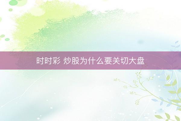 时时彩 炒股为什么要关切大盘