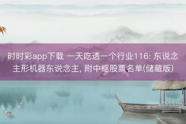 时时彩app下载 一天吃透一个行业116: 东说念主形机器东说念主， 附中枢股票名单(储藏版)